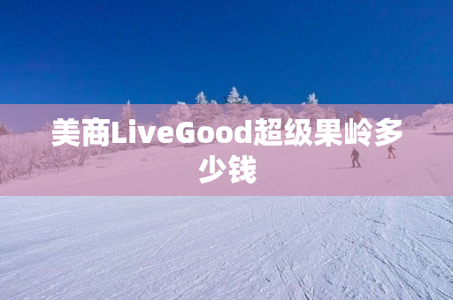 美商LiveGood超级果岭多少钱