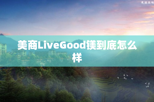 美商LiveGood镁到底怎么样