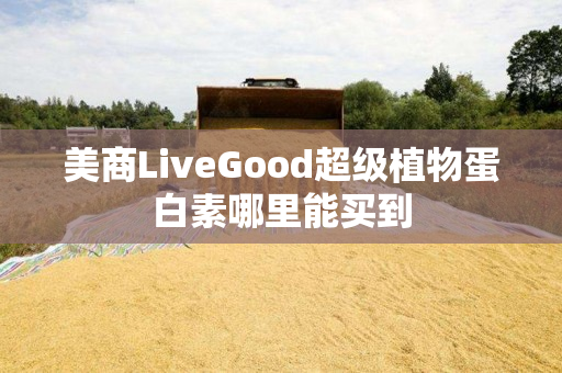 美商LiveGood超级植物蛋白素哪里能买到