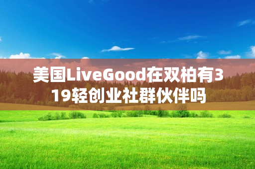 美国LiveGood在双柏有319轻创业社群伙伴吗