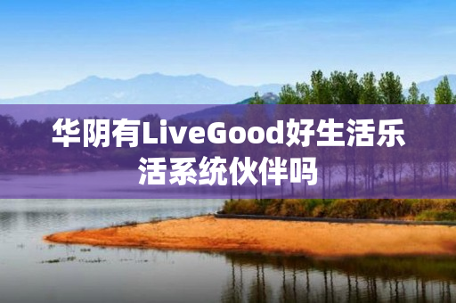 华阴有LiveGood好生活乐活系统伙伴吗