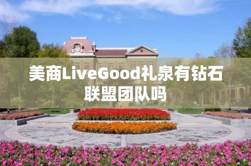 美商LiveGood礼泉有钻石联盟团队吗