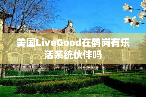 美国LiveGood在鹤岗有乐活系统伙伴吗