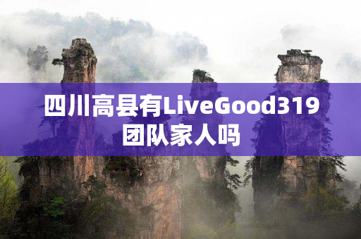 四川高县有LiveGood319团队家人吗