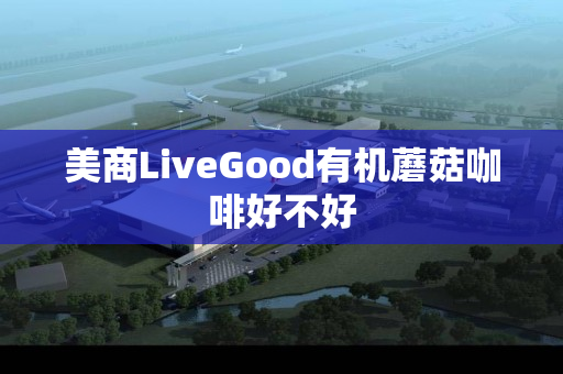 美商LiveGood有机蘑菇咖啡好不好