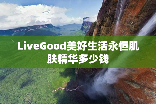 LiveGood美好生活永恒肌肤精华多少钱