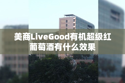 美商LiveGood有机超级红葡萄酒有什么效果