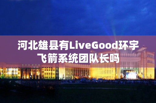 河北雄县有LiveGood环宇飞箭系统团队长吗