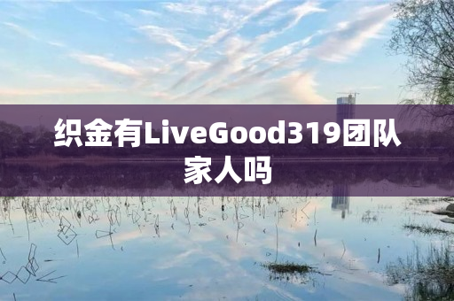 织金有LiveGood319团队家人吗