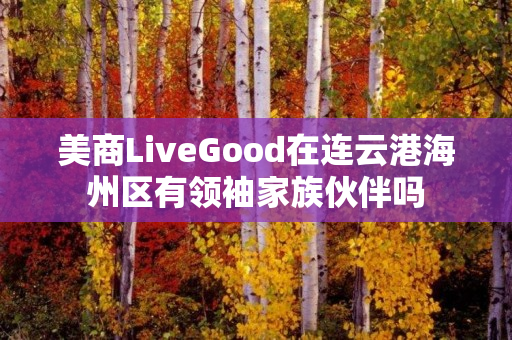 美商LiveGood在连云港海州区有领袖家族伙伴吗