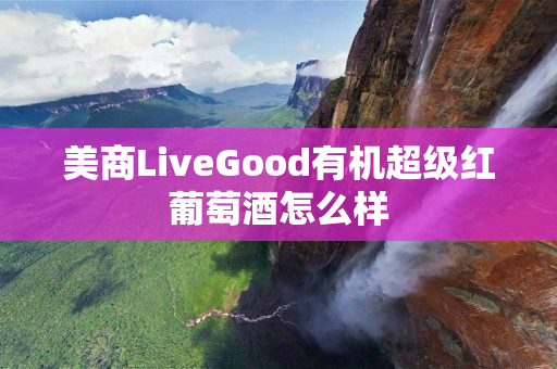 美商LiveGood有机超级红葡萄酒怎么样