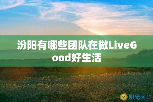 汾阳有哪些团队在做LiveGood好生活