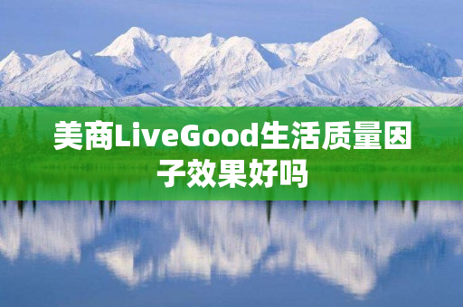 美商LiveGood生活质量因子效果好吗