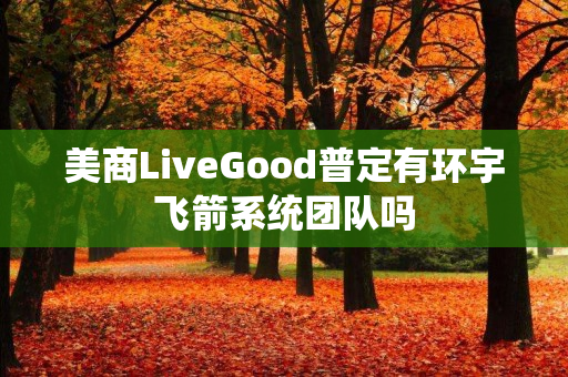 美商LiveGood普定有环宇飞箭系统团队吗