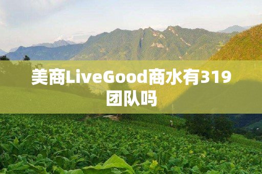 美商LiveGood商水有319团队吗