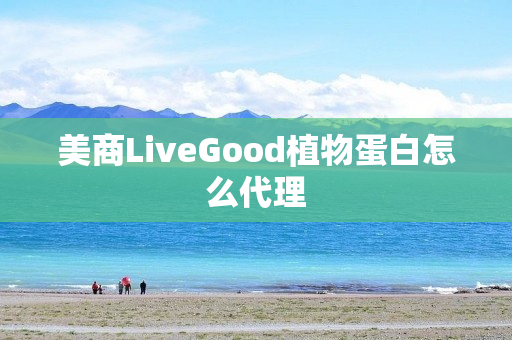 美商LiveGood植物蛋白怎么代理