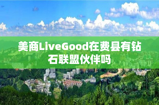 美商LiveGood在费县有钻石联盟伙伴吗