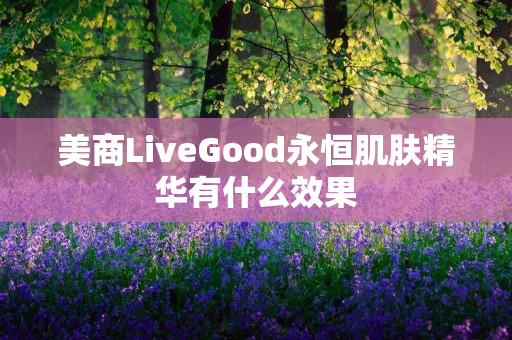 美商LiveGood永恒肌肤精华有什么效果