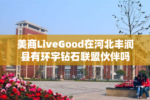 美商LiveGood在河北丰润县有环宇钻石联盟伙伴吗