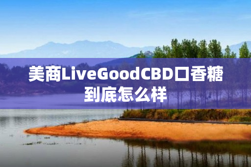 美商LiveGoodCBD口香糖到底怎么样