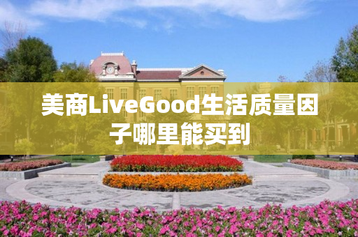 美商LiveGood生活质量因子哪里能买到