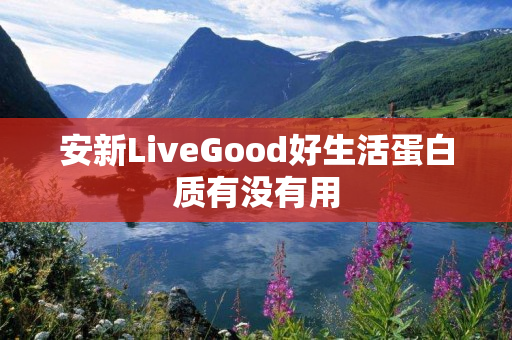 安新LiveGood好生活蛋白质有没有用