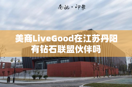 美商LiveGood在江苏丹阳有钻石联盟伙伴吗