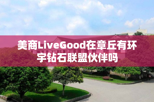 美商LiveGood在章丘有环宇钻石联盟伙伴吗