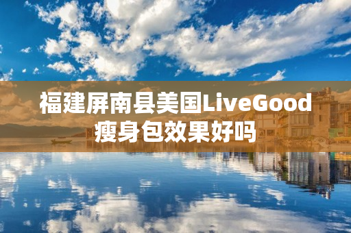 福建屏南县美国LiveGood瘦身包效果好吗