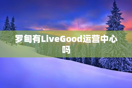 罗甸有LiveGood运营中心吗