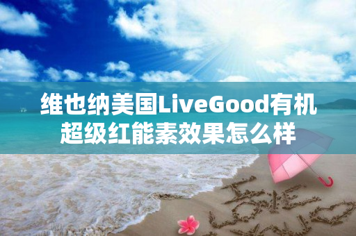 维也纳美国LiveGood有机超级红能素效果怎么样