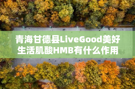 青海甘德县LiveGood美好生活肌酸HMB有什么作用