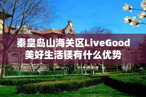 秦皇岛山海关区LiveGood美好生活镁有什么优势