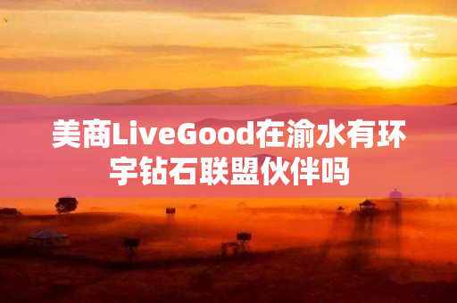 美商LiveGood在渝水有环宇钻石联盟伙伴吗