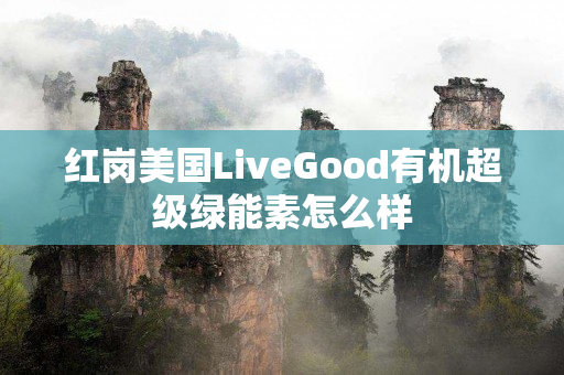 红岗美国LiveGood有机超级绿能素怎么样