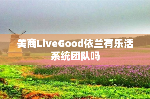 美商LiveGood依兰有乐活系统团队吗