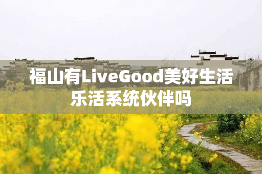 福山有LiveGood美好生活乐活系统伙伴吗