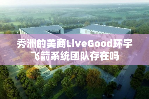 秀洲的美商LiveGood环宇飞箭系统团队存在吗