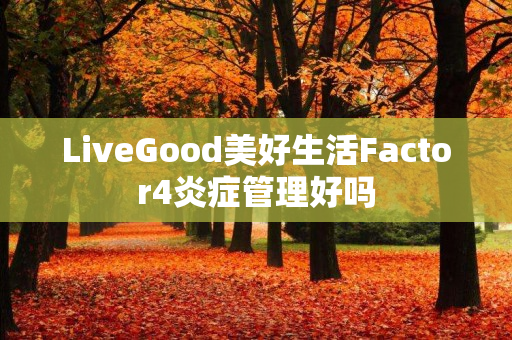 LiveGood美好生活Factor4炎症管理好吗