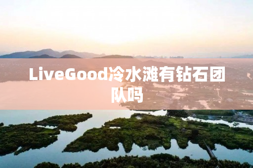 LiveGood冷水滩有钻石团队吗