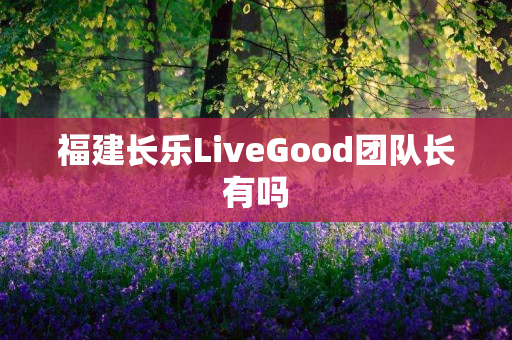 福建长乐LiveGood团队长有吗