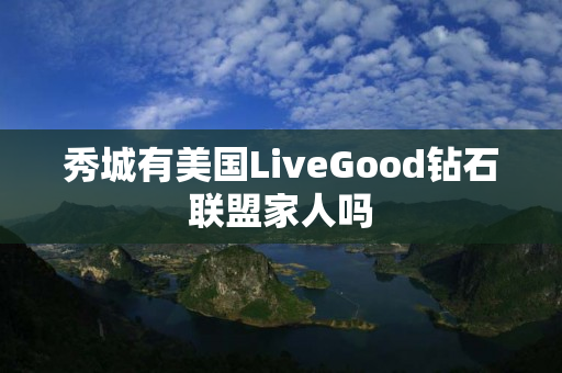 秀城有美国LiveGood钻石联盟家人吗