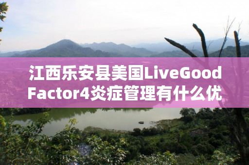 江西乐安县美国LiveGoodFactor4炎症管理有什么优势