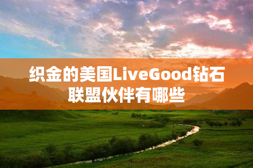 织金的美国LiveGood钻石联盟伙伴有哪些