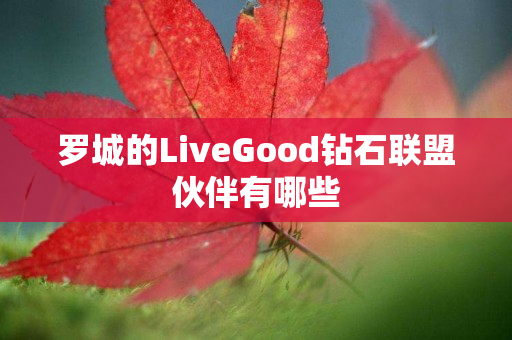 罗城的LiveGood钻石联盟伙伴有哪些