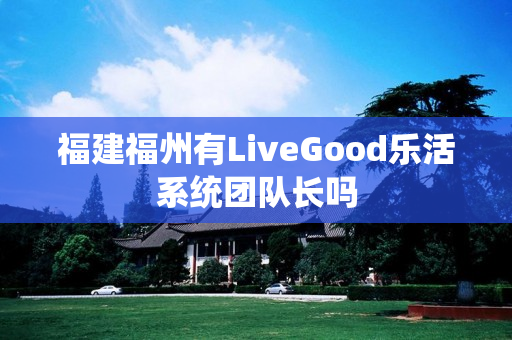 福建福州有LiveGood乐活系统团队长吗