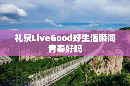 礼泉LiveGood好生活瞬间青春好吗