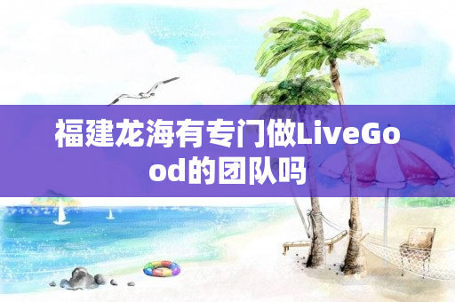 福建龙海有专门做LiveGood的团队吗