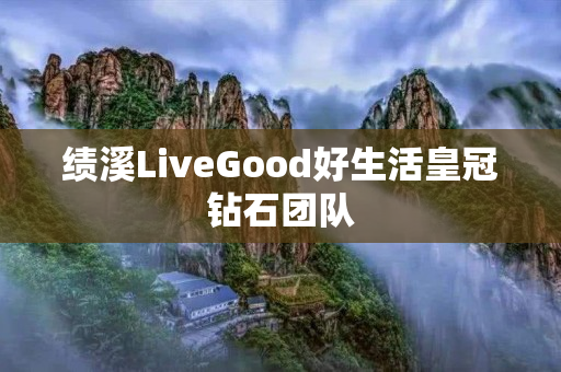 绩溪LiveGood好生活皇冠钻石团队