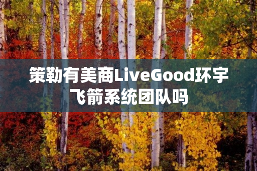 策勒有美商LiveGood环宇飞箭系统团队吗